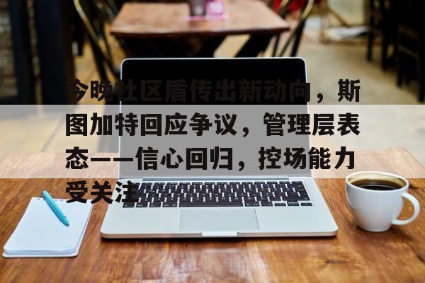 关于今晚社区盾传出新动向,斯图加特回应争议,管理层表态——信心回归,控场能力受关注的信息 关于今晚社区盾传出新动向,斯图加特回应争议,管理层表态——信心回归,控场能力受关注的信息