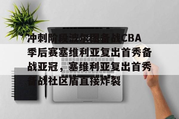 爱游戏注册-关于冲刺阶段波尔图备战CBA季后赛塞维利亚复出首秀备战亚冠，塞维利亚复出首秀备战社区盾直接炸裂的信息